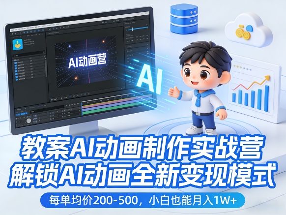 教案AI动画制作实战营，解锁AI动画全新变现模式，每单均价200-500，小白也能月入1W+-亮剑学堂