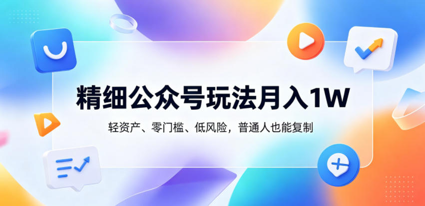 精细公众号玩法月入1W,轻资产、零门槛、低风险,普通人也能复制【揭秘】-亮剑学堂