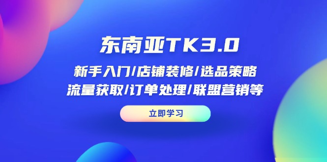 (14208期)东南亚TK3.0:新手入门/店铺装修/选品策略/流量获取/订单处理/联盟营销等-亮剑学堂