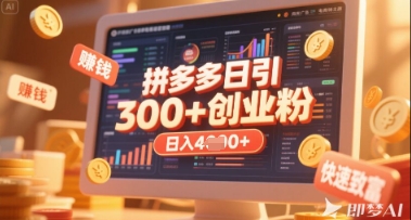 拼多多创业引流项目，每天吸引200+付费创业粉，实现日入多张+稳定收益-亮剑学堂