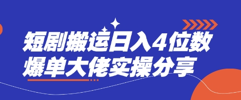 短剧搬运日入4位数爆单大佬实操分享-亮剑学堂