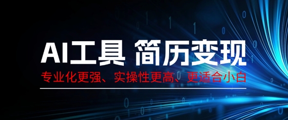 AI工具简历制作变现,专业化更强,实操性更高,更适合小白-亮剑学堂