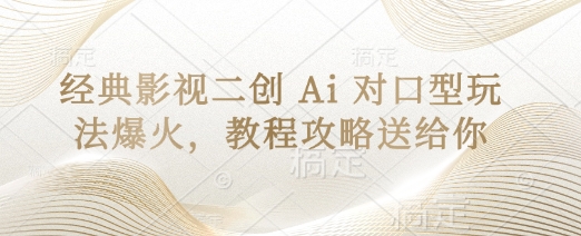 经典影视二创 Ai 对口型玩法爆火，教程攻略送给你-亮剑学堂
