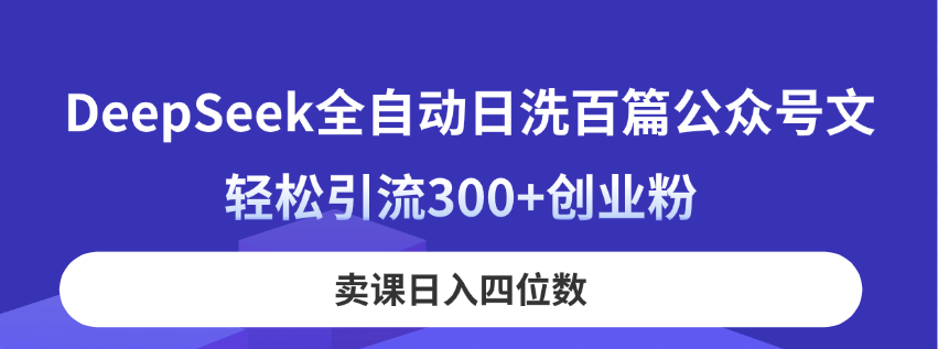 (14326期)DeepSeek全自动日洗百篇公众号文,轻松引流300+创业粉,卖课日入四位数!-亮剑学堂